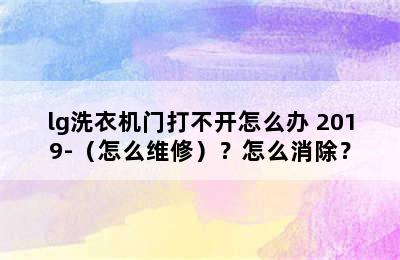 lg洗衣机门打不开怎么办 2019-（怎么维修）？怎么消除？